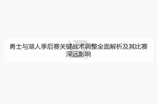 勇士与湖人季后赛关键战术调整全面解析及其比赛深远影响